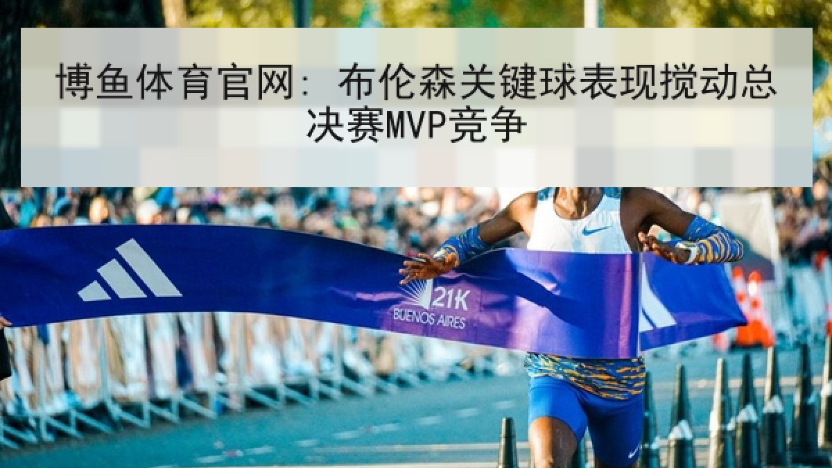 博鱼体育官网: 布伦森关键球表现搅动总决赛MVP竞争