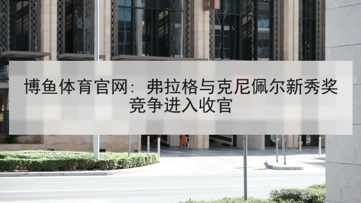 博鱼体育官网: 弗拉格与克尼佩尔新秀奖竞争进入收官