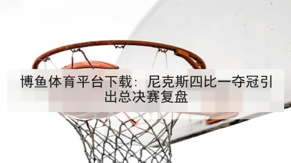 博鱼体育平台下载: 尼克斯四比一夺冠引出总决赛复盘