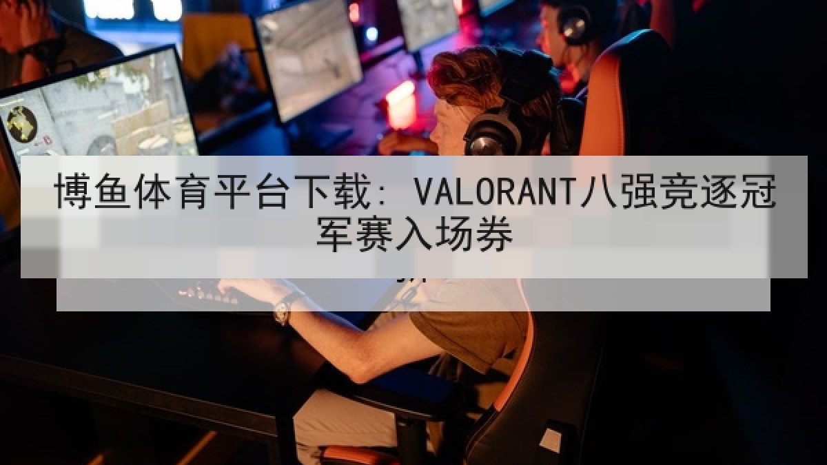 博鱼体育平台下载: VALORANT八强竞逐冠军赛入场券 博鱼体育平台下载: VALORANT八强竞逐冠军赛入场券