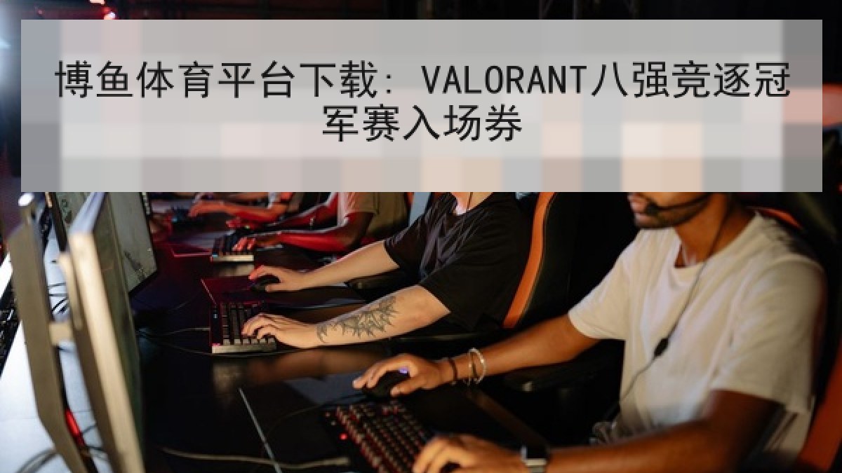 博鱼体育平台下载: VALORANT八强竞逐冠军赛入场券 博鱼体育平台下载: VALORANT八强竞逐冠军赛入场券
