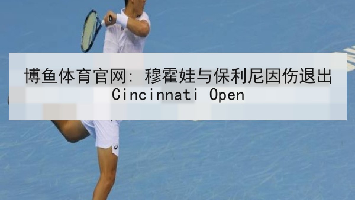 博鱼体育官网: 穆霍娃与保利尼因伤退出Cincinnati Open