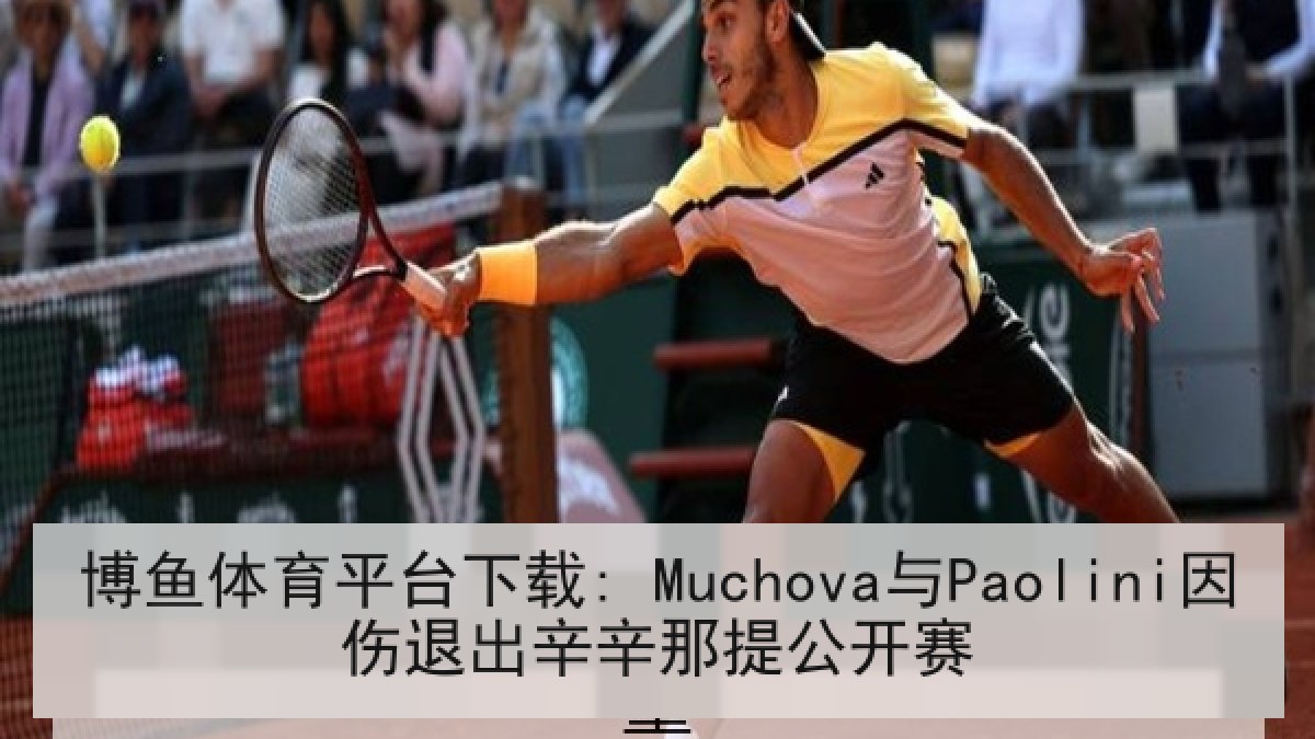 博鱼体育平台下载: Muchova与Paolini因伤退出辛辛那提公开赛