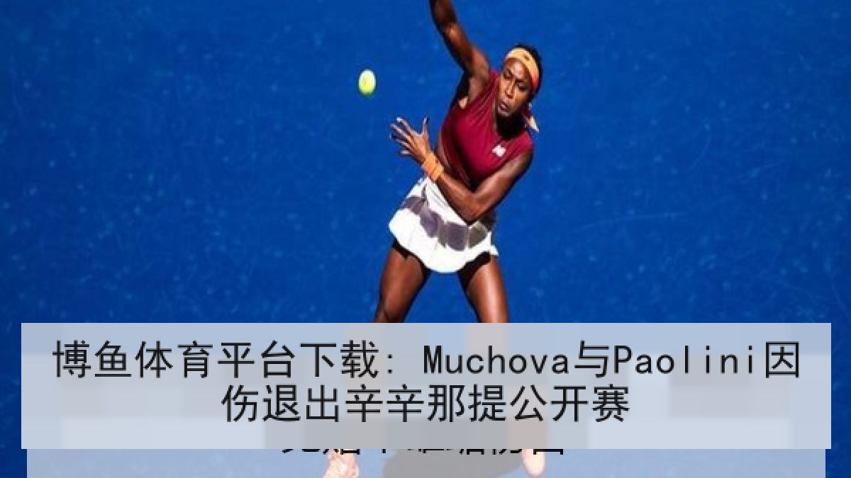 博鱼体育平台下载: Muchova与Paolini因伤退出辛辛那提公开赛